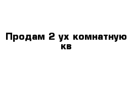 Продам 2-ух комнатную кв